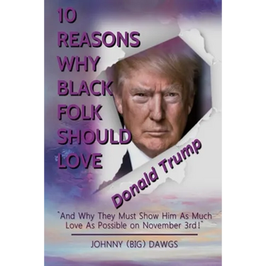 10 Reasons Why Black Folk Should Love Donald Trump: And Why We Should Show Him As Much Love On November 3rd