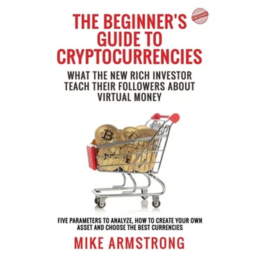 The Beginner's Guide to Cryptocurrencies: What the New Rich Investor Teach Their Followers About Virtual Money: Five Parameters to Analyze, How to Cre