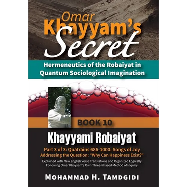 Omar Khayyam's Secret: Hermeneutics of the Robaiyat in Quantum Sociological Imagination: Book 10: Khayyami Robaiyat: Part 3 of 3: Quatrains 686-1000: