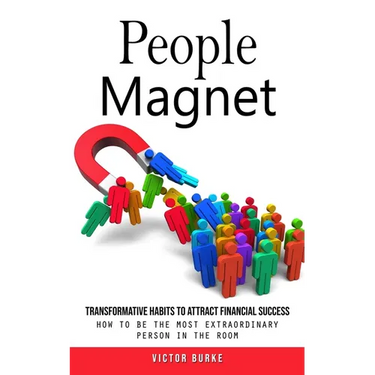 People Magnet: Transformative Habits to Attract Financial Success (How to Be the Most Extraordinary Person in the Room)
