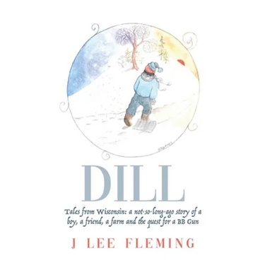 Dill: Tales from Wisconsin: a not-so-long-ago story of a boy, a friend, a farm and the quest for a BB Gun