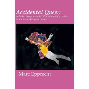 Accidental Queer: and other essays around critical masculinity studies in Southern Africa and Canada