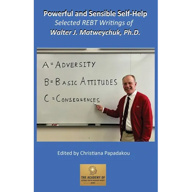Powerful and Sensible Self-Help: Selected REBT Writings of Walter J. Matweychuk, Ph.D.