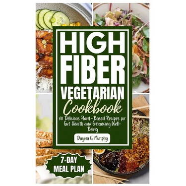 High Fiber Vegetarian Cookbook: 80 Delicious Plant-Based Recipes for Gut Health and Enhancing Well-Being