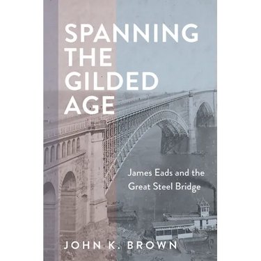 Spanning the Gilded Age: James Eads and the Great Steel Bridge