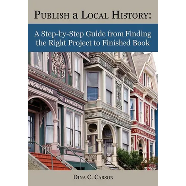Publish a Local History: A Step-by-Step Guide from Finding the Right Project to Finished Book