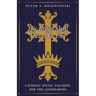 His Reign Shall Have No End: Catholic Social Teaching for the Lionhearted
