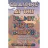 Grasping at This Planet Just to Believe