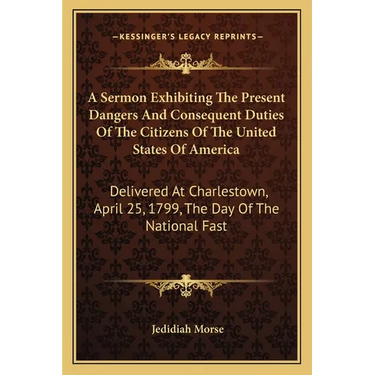 A Sermon Exhibiting The Present Dangers And Consequent Duties Of The Citizens Of The United States Of America: Delivered At Charlestown, April 25, 179
