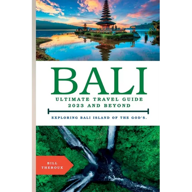 Bali, Ultimate Travel Guide 2023 and Beyond.: Exploring Bali, Island of the Gods.