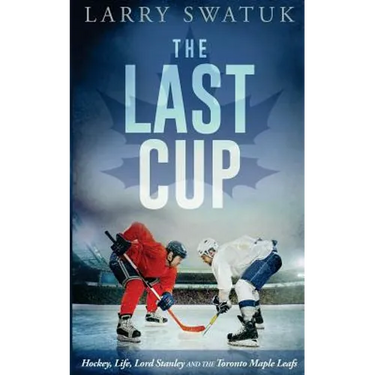 The Last Cup: Hockey, Life, Lord Stanley and the Toronto Maple Leafs