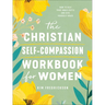 The Christian Self-Compassion Workbook for Women: How to Beat Your Inner Critic and Give Yourself Grace