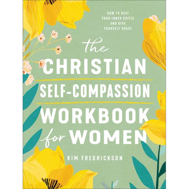 The Christian Self-Compassion Workbook for Women: How to Beat Your Inner Critic and Give Yourself Grace