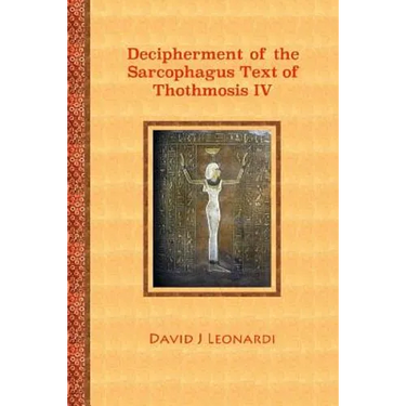 Decipherment of the Sarcophagus Text of Thothmosis IV: A Newly Proposed Decipherment and Re-translation of the Egyptian Hieroglyphic Text Appearing on