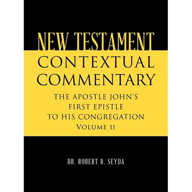 New Testament Contextual Commentary: THE APOSTLE JOHN'S FIRST EPISTLE TO HIS CONGREGATION Volume II