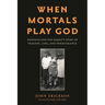 When Mortals Play God: Eugenics and One Family's Story of Tragedy, Loss, and Perseverance