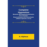 Complete Hypnotism: Mesmerism, Mind-Reading and Spiritualism; How to Hypnotize: Being an Exhaustive and Practical System of Method, Application, and U