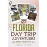 Florida Day Trip Adventures: The Spontaneous Person's Guide to a Well-Planned Day of Outdoor Fun in Florida