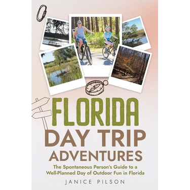 Florida Day Trip Adventures: The Spontaneous Person's Guide to a Well-Planned Day of Outdoor Fun in Florida