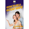 How To Be a Good Wife: Your Step By Step Guide To Being a Good Wife