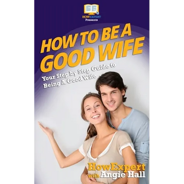 How To Be a Good Wife: Your Step By Step Guide To Being a Good Wife