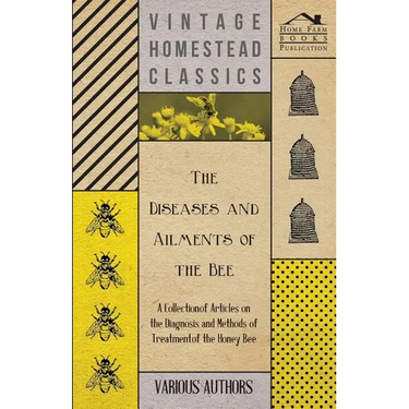 The Diseases and Ailments of the Bee - A Collection of Articles on the Diagnosis and Methods of Treatment of the Honey Bee