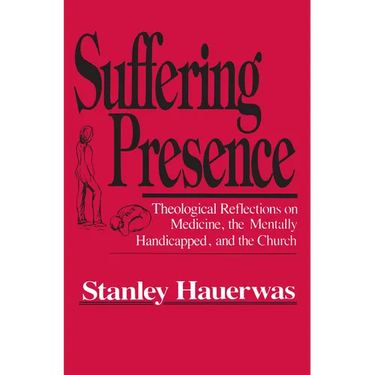 Suffering Presence: Theological Reflections on Medicine, the Mentally Handicapped, and the Church