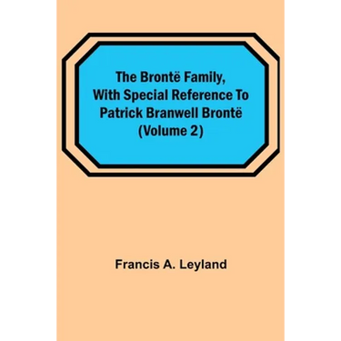 The Brontë Family, with special reference to Patrick Branwell Brontë (Volume 2)