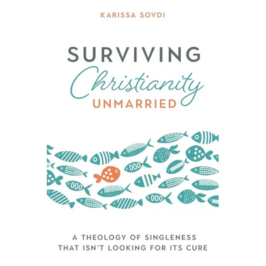 Surviving Christianity Unmarried: A Theology of Singleness That Isn't Looking for Its Cure