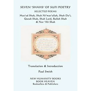 Seven 'shahs' of Sufi Poetry - Selected Poems: Mas'ud Shah, Shah Ni'mat'ullah, Shah Da'i, Qutub Shah, Shah Latif, Bulleh Shah & Nur 'ali Shah