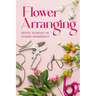 Flower Arranging: Creative Techniques for Stunning Arrangements: A Practical Guide to Arrange Flowers