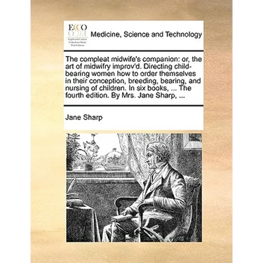 The Compleat Midwife's Companion: Or, the Art of Midwifry Improv'd. Directing Child-Bearing Women How to Order Themselves in Their Conception, Breedin