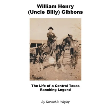 William Henry (Uncle Billy) Gibbons - The Life of a Central Texas Ranching Legend
