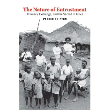 Nature of Entrustment: Intimacy, Exchange, and the Sacred in Africa