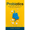 Probiotics: Become Leaky Gut Free With the Use of Probiotics (Everything You Need to Know on Delectable Recipes That Also Heal Gut