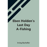 Eben Holden'S Last Day A-Fishing