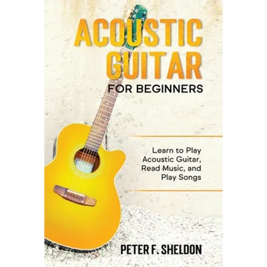 Acoustic Guitar for Beginners: Learn to Play Acoustic Guitar, Read Music, and Play Songs