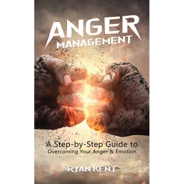Anger Management: A Step-by-Step Guide to Overcoming Your Anger & Emotion