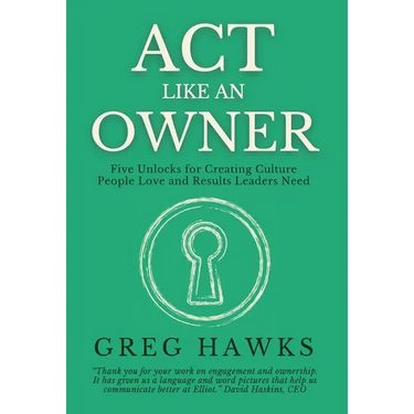 Act Like an Owner: Five Unlocks for Creating Culture People Love and Results Leaders Need
