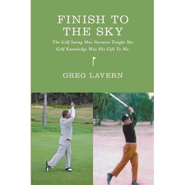 Finish To The Sky: The Golf Swing Moe Norman Taught Me: Golf Knowledge Was His Gift To Me