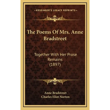 The Poems of Mrs. Anne Bradstreet: Together with Her Prose Remains (1897)