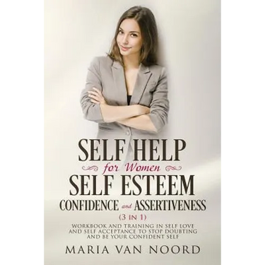 Self Help for Women: Self-Esteem, Confidence and Assertiveness (3 in 1): Workbook and Training in Self-Love and Self-Acceptance to Stop Dou