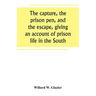 The capture, the prison pen, and the escape, giving an account of prison life in the South