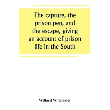 The capture, the prison pen, and the escape, giving an account of prison life in the South