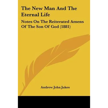 The New Man And The Eternal Life: Notes On The Reiterated Amens Of The Son Of God (1881)