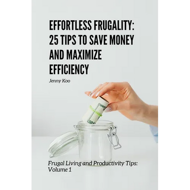 Effortless Frugality: 25 Tips to Save Money and Maximize Efficiency: Frugal Living and Productivity Tips: Volume 1