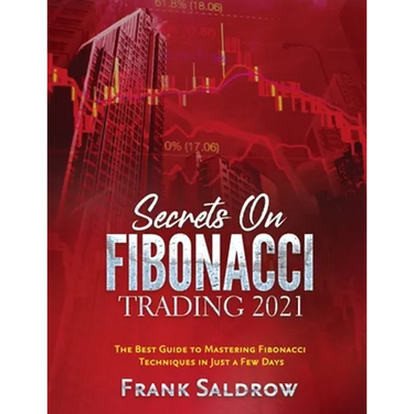 Secrets on Fibonacci Trading: The Best Guide to Mastering Fibonacci Techniques in Just a Few Days