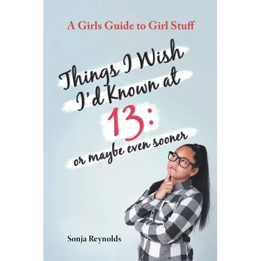 Things I Wish I'd Known at 13: Or Maybe Even Sooner - A Girl's Guide to Girl Stuff