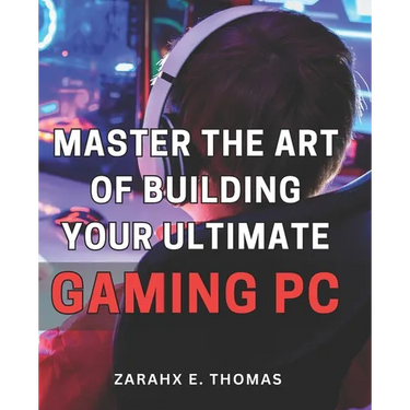 Master the Art of Building Your Ultimate Gaming PC: Unleash Your Gaming Potential with Expert Techniques for Crafting Your Perfect PC Setup