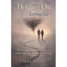 Holding On While Letting Go: How to Support a Loved One with OCD Without Feeding Fear, Reassurance, and Rituals